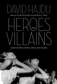 David Hajdu - Heroes and Villains: Essays on Music, Movies, Comics, and Culture