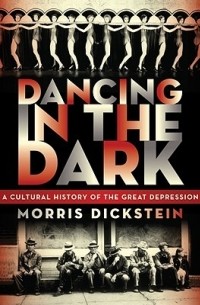Моррис Дикштейн - Dancing in the Dark: A Cultural History of the Great Depression
