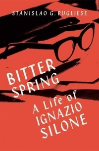 Станислао Г. Пульезе - Bitter Spring: A Life of Ignazio Silone