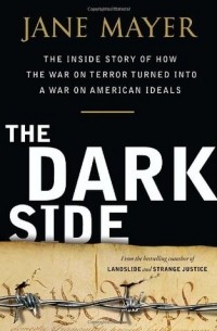 Джейн Майер - The Dark Side: The Inside Story of How the War on Terror Turned Into a War on American Ideals