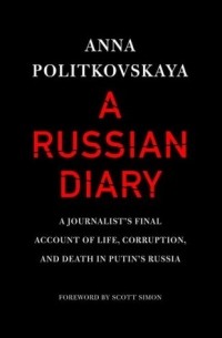 Анна Политковская - A Russian Diary: A Journalist's Final Account of Life, Corruption & Death in Putin's Russia