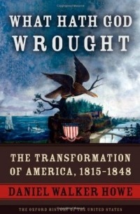 Дэниел Уокер Хоу - What Hath God Wrought: The Transformation of America, 1815-1848
