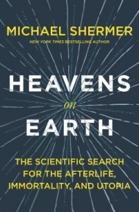 Michael Shermer - Heavens on Earth: The Scientific Search for the Afterlife, Immortality, and Utopia
