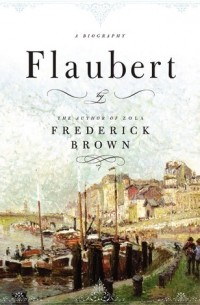 Фредерик Браун - Flaubert: A Biography