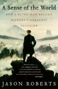 Джейсон Робертс - A Sense of the World: How a Blind Man Became History's Greatest Traveler