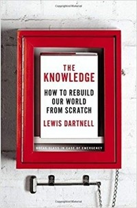 Lewis Dartnell - The Knowledge: How to Rebuild Our World from Scratch