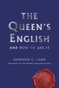 Bernard C. Lamb - The Queen's English: And How to Use It