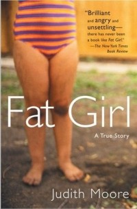 Джудит Мур - Fat Girl: A True Story