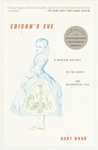 Габи Вуд - Edison's Eve: A Magical History of the Quest for Mechanical Life