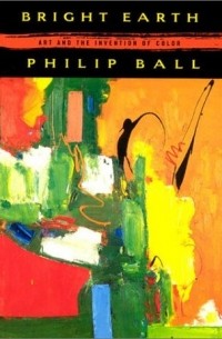 Philip Ball - Bright Earth: Art and the Invention of Color