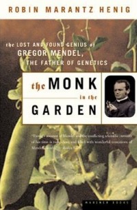 Робин Маранц Хениг - The Monk in the Garden: The Lost and Found Genius of Gregor Mendel, the Father of Genetics