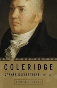 Ричард Холмс - Coleridge: Darker Reflections, 1804-1834
