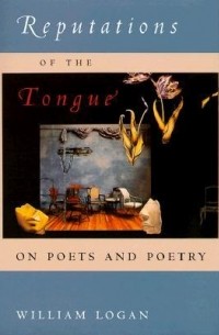 Уильям Логан - Reputations of the Tongue: On Poets and Poetry