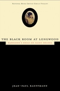 Жан Поль Кауфман - The Black Room at Longwood: Napoleon's Exile on Saint Helena