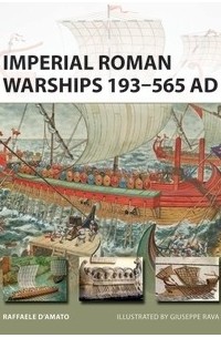 Раффаэле Д'Амато - Imperial Roman Warships 193–565 AD
