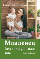 Нина Табакова - Младенец без подгузников. Больше чем естественная гигиена