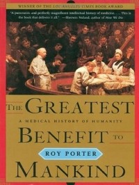 Roy Porter - The Greatest Benefit to Mankind: A Medical History of Humanity