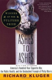 Ричард Клугер - Ashes to Ashes: America's Hundred-Year Cigarette War, the Public Health, and the Unabashed Triumph of Philip Morris