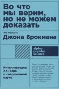 Во что мы верим, но не можем доказать. Интеллектуалы XXI века о современной науке