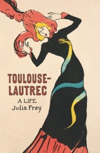 Джулия Фрей - Toulouse-Lautrec: A Life