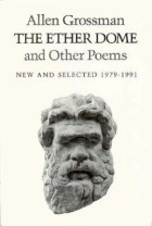 Аллен Гроссман - The Ether Dome and Other Poems: New and Selected (1979-1991)