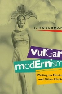 J. Hoberman - Vulgar Modernism: Writing on Movies and Other Media