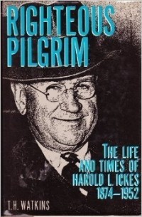 Т. Г. Уоткинс - Righteous Pilgrim: The Life and Times of Harold L. Ickes, 1874-1952