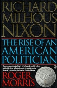Роджер Моррис - Richard Milhous Nixon: The Rise of an American Politician