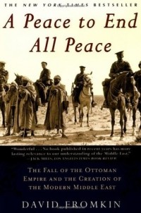 Дэвид Фромкин - A Peace to End All Peace: The Fall Of The Ottoman Empire And The Creation Of The Modern Middle East