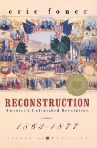 Эрик Фонер - Reconstruction: America's Unfinished Revolution 1863-1877