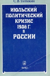 Станислав Тютюкин - Июльский политический кризис 1906 г. в России