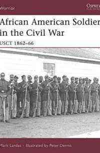 Mark Lardas - African American Soldier in the Civil War: USCT 1862–66