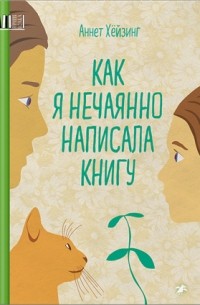 Аннет Хёйзинг - Как я нечаянно написала книгу