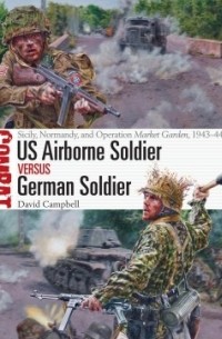 David Campbell - US Airborne Soldier vs German Soldier: Sicily, Normandy, and Operation Market Garden, 1943–44