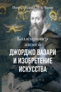 Коллекционер жизней. Джорджо Вазари и изобретение искусства