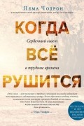 Пема Чодрон - Когда все рушится. Сердечный совет в трудные времена