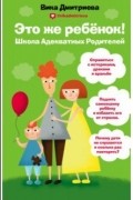 Это же ребенок! Школа адекватных родителей
