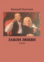 Валерий Николаевич Полетаев - Закон любви. Стихи