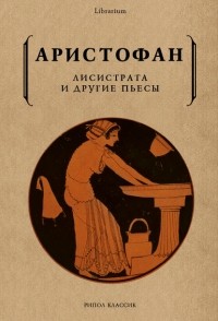 Аристофан  - Лисистрата и другие пьесы (сборник)