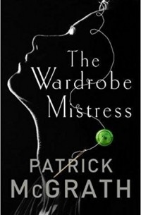 Patrick McGrath - The Wardrobe Mistress