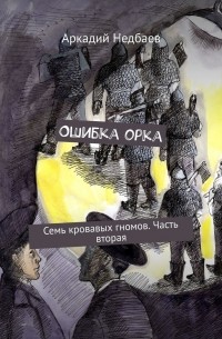 Аркадий Недбаев - Ошибка орка. Семь кровавых гномов. Часть вторая