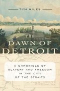 Тия Алисия Майлз - The Dawn of Detroit: A Chronicle of Slavery and Freedom in the City of the Straits