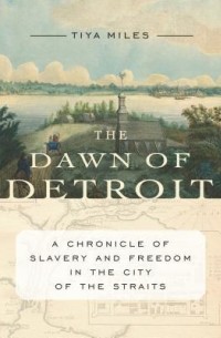 Тия Алисия Майлз - The Dawn of Detroit: A Chronicle of Slavery and Freedom in the City of the Straits