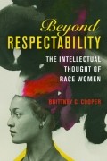 Бриттни Купер - Beyond Respectability: The Intellectual Thought of Race Women