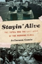 Джефферсон Коуи - Stayin&#039; Alive: The 1970s and the Last Days of the Working Class