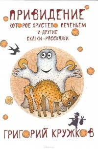 Григорий Кружков - Привидение, которое хрустело печеньем и другие сказки-рассказки
