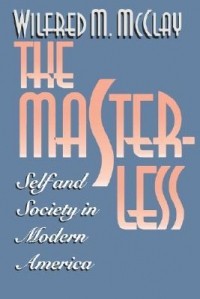 Уилфред М. Макклей - The Masterless: Self & Society in Modern America