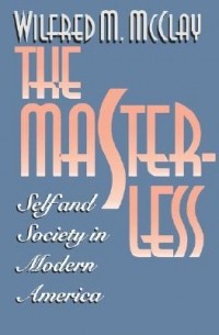 Уилфред М. Макклей - The Masterless: Self & Society in Modern America