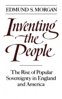 Эдмунд Морган - Inventing the People: The Rise of Popular Sovereignty in England and America