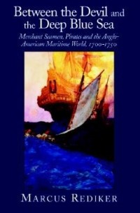 Маркус Редикер - Between the Devil and the Deep Blue Sea: Merchant Seamen, Pirates and the Anglo-American Maritime World, 1700-1750